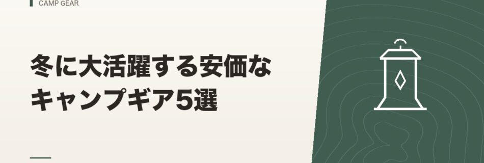 キャンプギア｜冬に大活躍する安価なキャンプギア5選