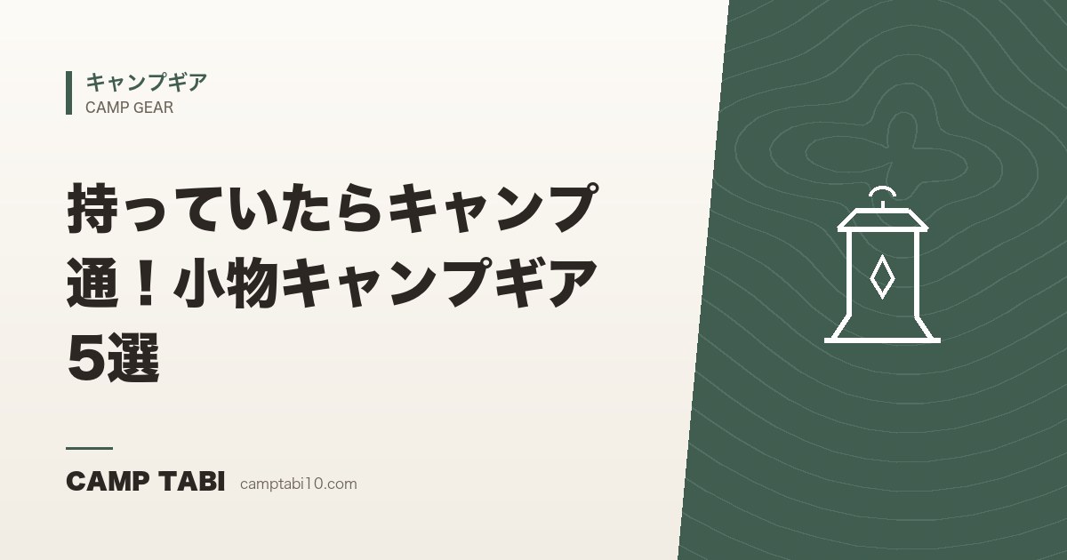 キャンプギア｜持っていたらキャンプ通！小物キャンプギア5選