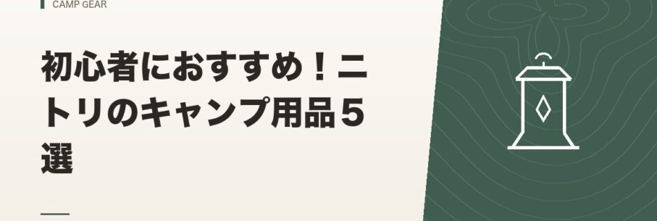 キャンプギア｜初心者におすすめ！ニトリのキャンプ用品５選