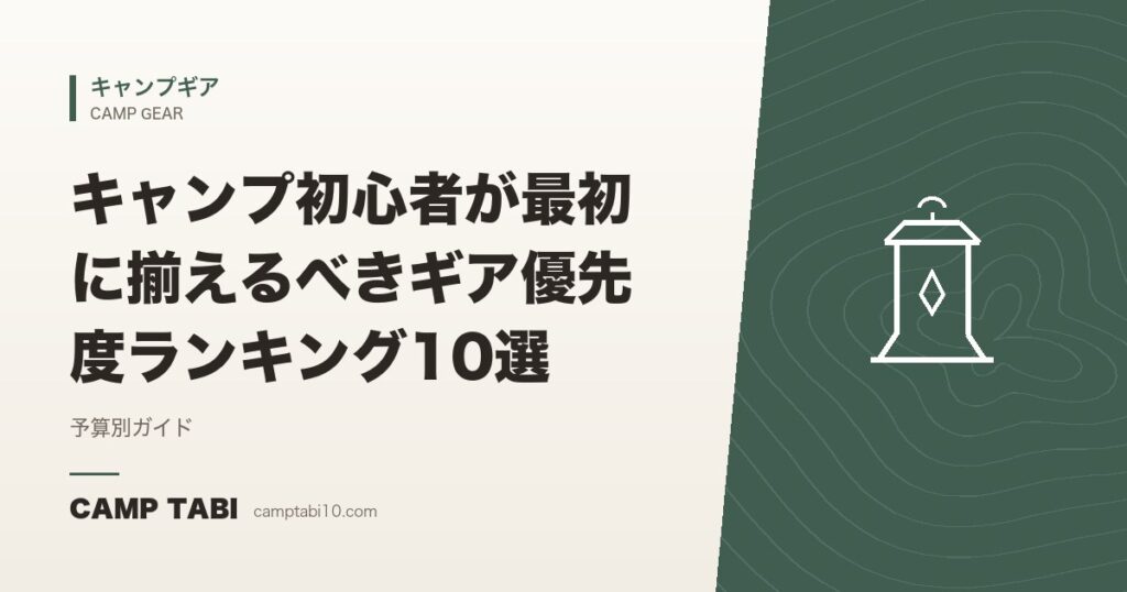 キャンプ初心者が最初に揃えるべきギア優先度ランキング10選｜予算別ガイド