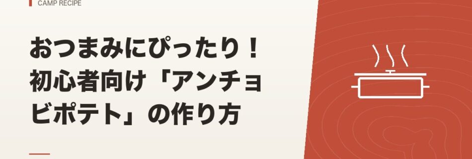 キャンプ飯｜おつまみにぴったり！初心者向け「アンチョビポテト」の作り方