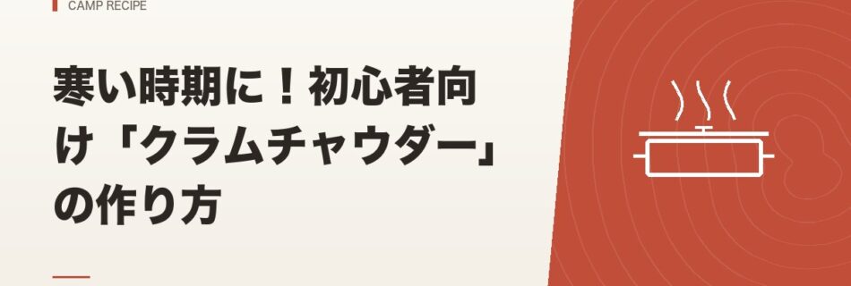キャンプ飯｜寒い時期に！初心者向け「クラムチャウダー」の作り方