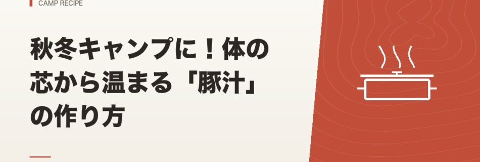 キャンプ飯｜秋冬キャンプに！体の芯から温まる「豚汁」の作り方