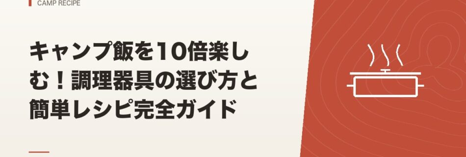 キャンプ飯｜キャンプ飯を10倍楽しむ！調理器具の選び方と簡単レシピ完全ガイド