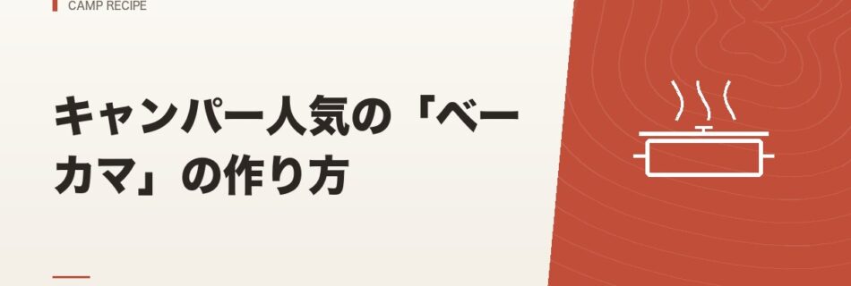 キャンプ飯｜キャンパー人気の「ベーカマ」の作り方