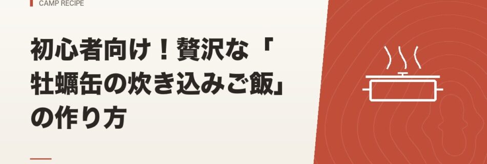 キャンプ飯｜初心者向け！贅沢な「牡蠣缶の炊き込みご飯」の作り方