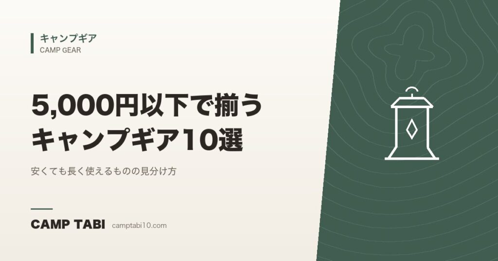 5,000円以下で揃うキャンプギア10選|安くても長く使えるものの見分け方