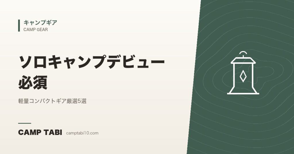 ソロキャンプデビュー必須｜軽量コンパクトギア厳選5選