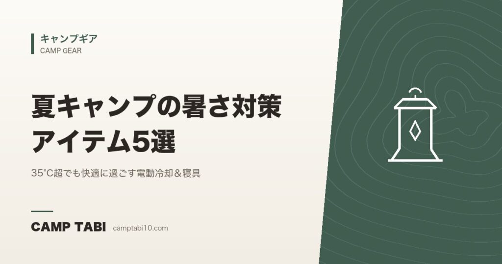 夏キャンプの暑さ対策アイテム5選｜35°C超でも快適に過ごす電動冷却＆寝具【2026年版】